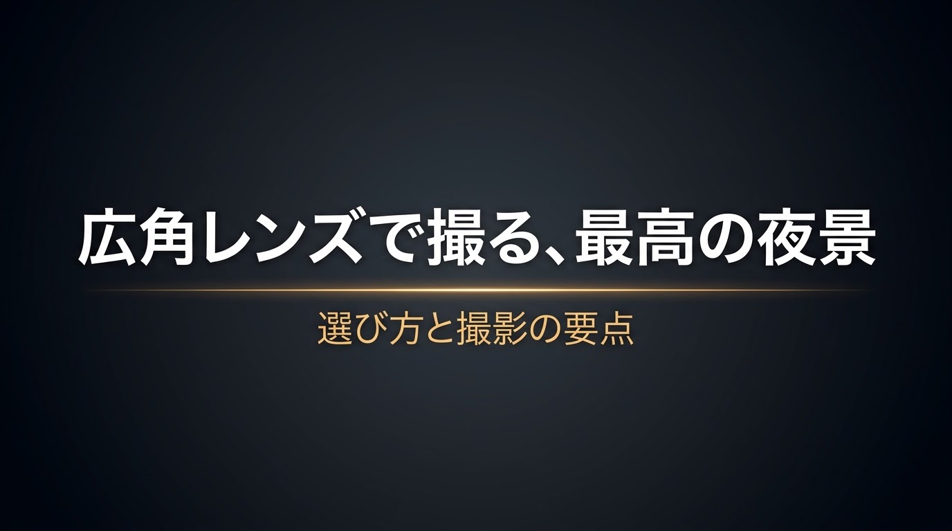 広角レンズで最高の夜景を撮るための選び方と撮影の要点