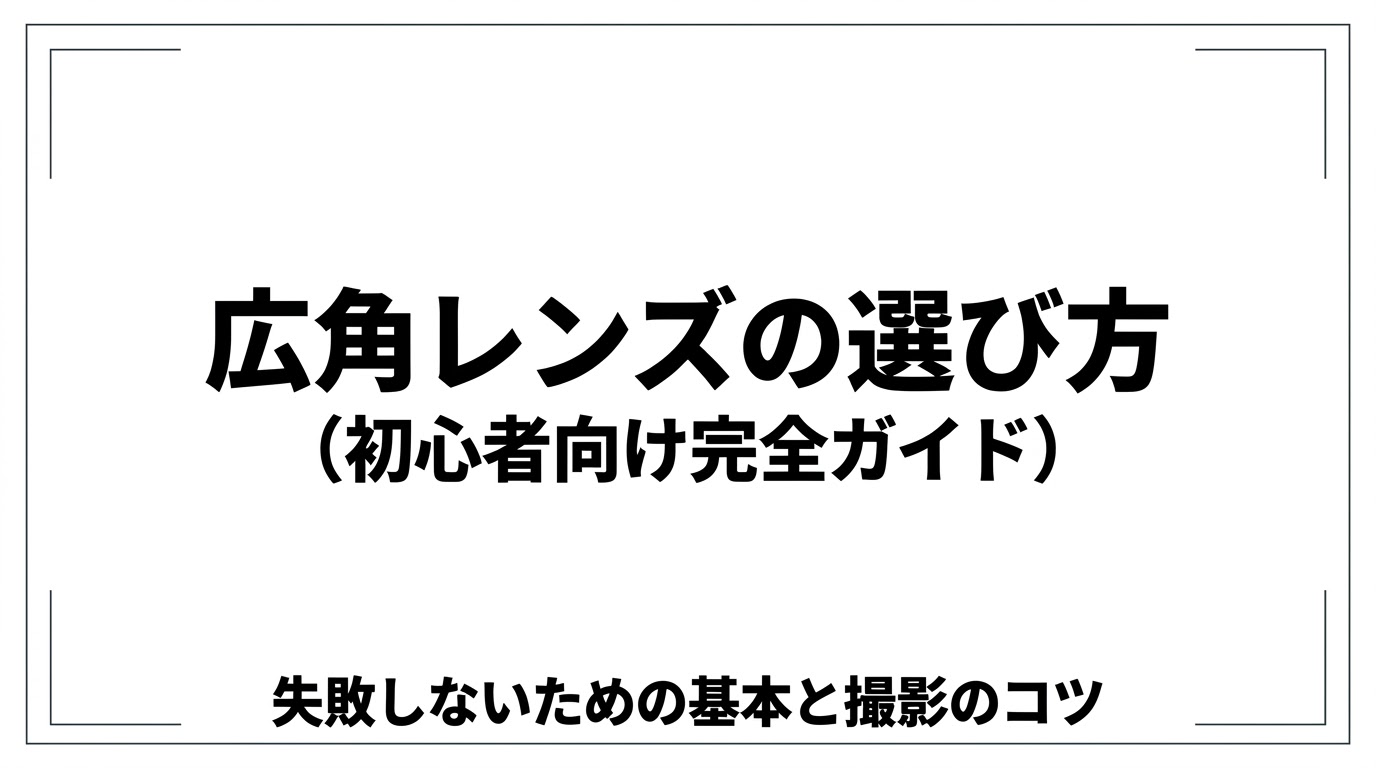 広角レンズの選び方と失敗しないための基本、撮影のコツをまとめたタイトルスライド