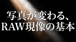写真が変わる、RAW現像の基本