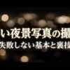 美しい夜景写真の撮り方 失敗しない基本と裏技