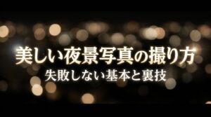 美しい夜景写真の撮り方 失敗しない基本と裏技