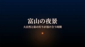 富山の夜景：大自然と街の灯りが溶け合う時間
