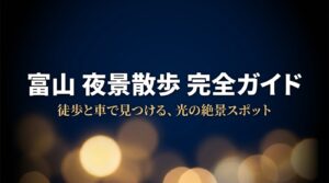 富山夜景散歩完全ガイド 徒歩と車で見つける、光の絶景スポット