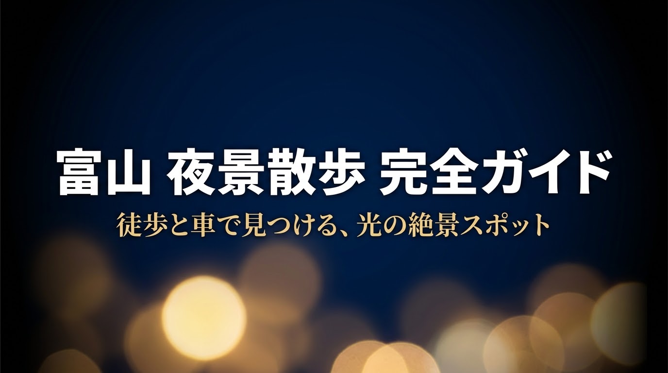 富山夜景散歩完全ガイド 徒歩と車で見つける、光の絶景スポット