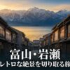 富山・岩瀬エリアのレトロな絶景を切り取る旅のタイトルスライド