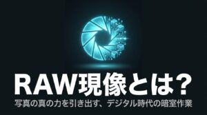 RAW現像の解説タイトル。写真の真の力を引き出すデジタル時代の暗室作業